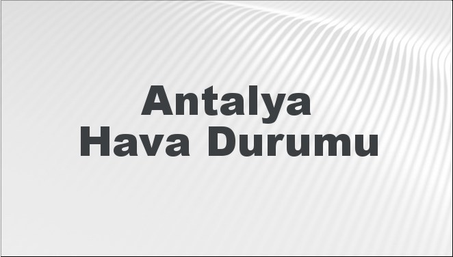 Antalya Hava Durumu | Antalya İçin Bugün, Yarın ve 5 Günlük Hava Durumu Nasıl Olacak? 21 Temmuz 2024